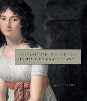 Portraiture and Politics in Revolutionary France - Freund, Amy