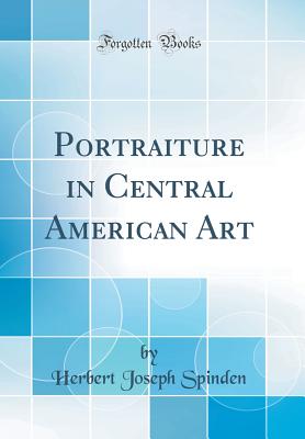 Portraiture in Central American Art (Classic Reprint) - Spinden, Herbert Joseph