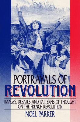Portrayals of Revolution: Images, Debates and Patterns of Thought on the French Revolution - Parker, Noel