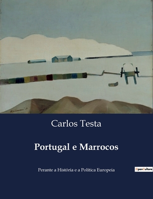 Portugal e Marrocos: Perante a Hist?ria e a Pol?tica Europeia - Testa, Carlos