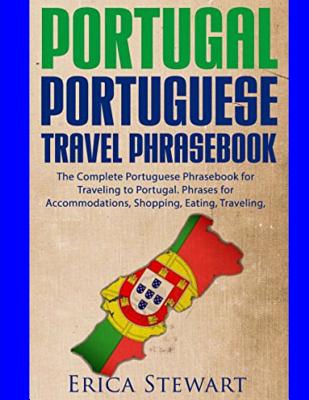 Portugal Phrasebook: The Complete Portuguese Phrasebook for Traveling to Portuga: + 1000 Phrases for Accommodations, Shopping, Eating, Traveling, and much more! - Stewart, Erica