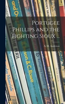 Portugee Phillips and the Fighting Sioux ... - Anderson, A M (Anita Melva) 1906- (Creator)