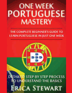 Portuguese: One Week Portuguese Mastery: The Complete Beginner's Guide to Learning Portuguese in Just 1 Week! Detailed Step by Step Process to Understand the Basics