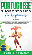Portuguese Short Stories for Beginners Book 1: Over 100 Dialogues & Daily Used Phrases to Learn Portuguese in Your Car. Have Fun & Grow Your Vocabulary, with Crazy Effective Language Learning Lessons