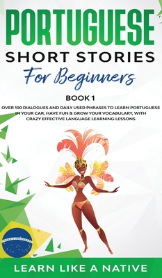 Portuguese Short Stories for Beginners Book 1: Over 100 Dialogues & Daily Used Phrases to Learn Portuguese in Your Car. Have Fun & Grow Your Vocabulary, with Crazy Effective Language Learning Lessons - 