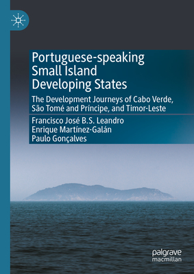 Portuguese-Speaking Small Island Developing States: The Development Journeys of Cabo Verde, So Tom and Prncipe, and Timor-Leste - Leandro, Francisco Jos B S, and Martnez-Galn, Enrique, and Gonalves, Paulo