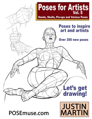 Poses for Artists Volume 5 - Hands, Skulls, Pin-ups & Various Poses: An essential reference for figure drawing and the human form. - Martin, Justin