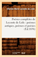 Posies Compltes de LeConte de Lisle: Pomes Antiques, Pomes Et Posies (d.1858)