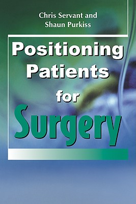 Positioning Patients for Surgery - Servant, Chris, and Purkiss, Shaun, and Hughes, John, Professor