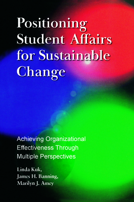 Positioning Student Affairs for Sustainable Change: Achieving Organizational Effectiveness Through Multiple Perspectives - Kuk, Linda, and Banning, James H, and Amey, Marilyn J