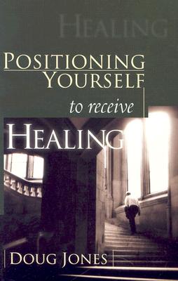 Positioning Yourself to Receive Healing - Jones, Doug