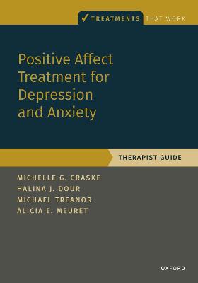 Positive Affect Treatment for Depression and Anxiety: Therapist Guide - Craske, Michelle G, and Dour, Halina, and Treanor, Michael