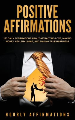 Positive Affirmations: 250 Daily Affirmations About Attracting Love, Making Money, Healthy Living, and Finding True Happiness - Affirmations, Hourly