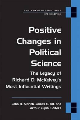 Positive Changes in Political Science: The Legacy of Richard D. McKelvey's Most Influential Writings - Aldrich, John H, and Alt, James E, Prof., and Lupia, Skip, Prof.