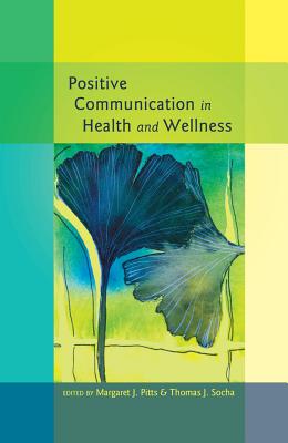 Positive Communication in Health and Wellness - Kreps, Gary L. (Series edited by), and Pitts, Margaret J. (Editor), and Socha, Thomas (Editor)