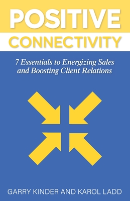 Positive Connectivity: 7 Essentials to Energizing Sales and Boosting Client Relations - Kinder, Garry, and Ladd, Karol