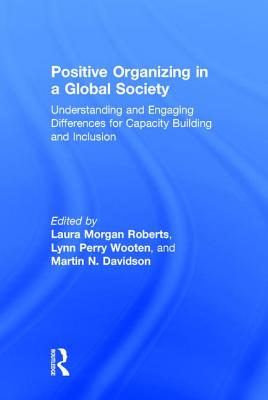 Positive Organizing in a Global Society: Understanding and Engaging Differences for Capacity Building and Inclusion - Roberts, Laura Morgan (Editor), and Wooten, Lynn Perry (Editor), and Davidson, Martin N (Editor)