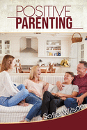 Positive Parenting: A Complete Guide for Positive Parents. Be Conscious, Playful, Present, Avoid Anxiety, and Help Your Children Grow Happy and Disciplined