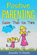Positive Parenting: Positive Parenting Is Easier Than You Think