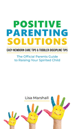 Positive Parenting Solutions 2-in-1 Books: Easy Newborn Care Tips + Toddler Discipline Tips - The Official Parents Guide To Raising Your Spirited Child