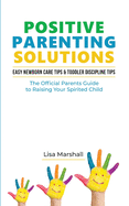 Positive Parenting Solutions 2-in-1: Easy Newborn Care Tips + Toddler Discipline Tips - The Official Parents Guide To Raising Your Spirited Child
