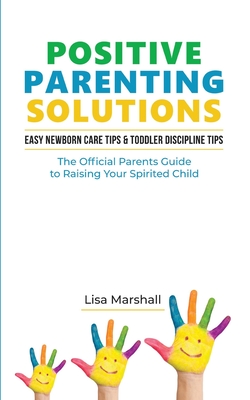 Positive Parenting Solutions 2-in-1: Easy Newborn Care Tips + Toddler Discipline Tips - The Official Parents Guide To Raising Your Spirited Child - Marshall, Lisa