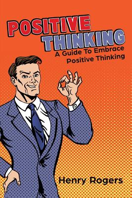 Positive Thinking: A Guide To Embrace Positive Thinking: Positive Thinking Everyday - Rogers, Henry