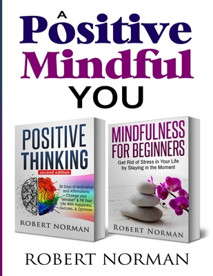 Positive Thinking, Mindfulness for Beginners: 2 Books in 1! 30 Days Of Motivation And Affirmations to Change Your Mindset & Get Rid Of Stress In Your Life By Staying In The Moment - Norman, Robert