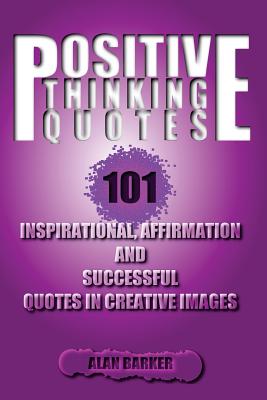 Positive Thinking Quotes: 101 Inspirational, Affirmation and Successful Quotes I - Barker, Alan