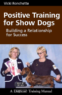 Positive Training for Show Dogs: Building a Relationship for Success - Ronchette, Vicki M