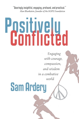 Positively Conflicted: Engaging with Courage, Compassion, and Wisdom in a Combative World - Ardery, Sam