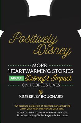 Positively Disney: More Heartwarming Stories about Disney's Impact on People's Lives - Bouchard, Kimberley