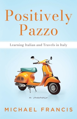 Positively Pazzo: Learning Italian and Travels in Italy - Francis, Michael