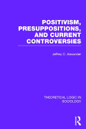 Positivism, Presupposition and Current Controversies (Theoretical Logic in Sociology)