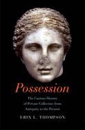 Possession: The Curious History of Private Collectors from Antiquity to the Present