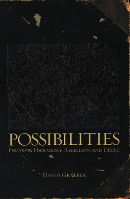 Possibilities: Essays on Hierarchy, Rebellion, and Desire - Graeber, David