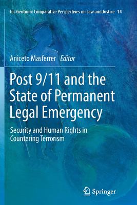 Post 9/11 and the State of Permanent Legal Emergency: Security and Human Rights in Countering Terrorism - Masferrer, Aniceto (Editor)