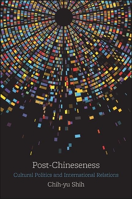 Post-Chineseness: Cultural Politics and International Relations - Shih, Chih-Yu