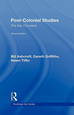 Post-Colonial Studies: The Key Concepts - Ashcroft, Bill, and Griffiths, Gareth, and Tiffin, Helen