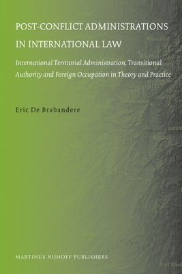 Post-Conflict Administrations in International Law: International Territorial Administration, Transitional Authority and Foreign Occupation in Theory and Practice - de Brabandere, Eric