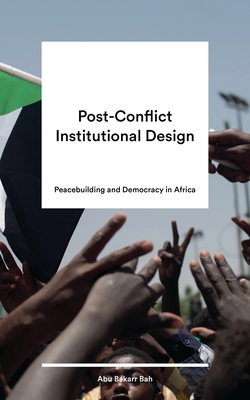 Post-Conflict Institutional Design: Peacebuilding and Democracy in Africa - Bah, Abu Bakarr (Editor)