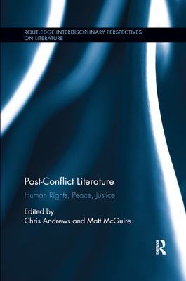 Post-Conflict Literature: Human Rights, Peace, Justice - Andrews, Chris, Dr. (Editor), and McGuire, Matt, Professor (Editor)