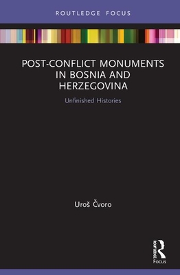 Post-Conflict Monuments in Bosnia and Herzegovina: Unfinished Histories - Cvoro, Uros