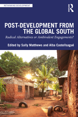 Post-Development from the Global South: Radical Alternatives or Ambivalent Engagements? - Matthews, Sally (Editor), and Castellsagu, Alba (Editor)