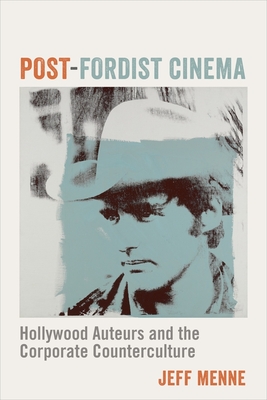 Post-Fordist Cinema: Hollywood Auteurs and the Corporate Counterculture - Menne, Jeff