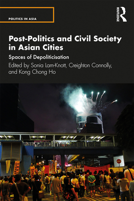 Post-Politics and Civil Society in Asian Cities: Spaces of Depoliticisation - Lam-Knott, Sonia (Editor), and Connolly, Creighton (Editor), and Ho, Kong Chong (Editor)