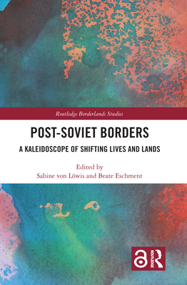 Post-Soviet Borders: A Kaleidoscope of Shifting Lives and Lands - Von Lwis, Sabine (Editor), and Eschment, Beate (Editor)