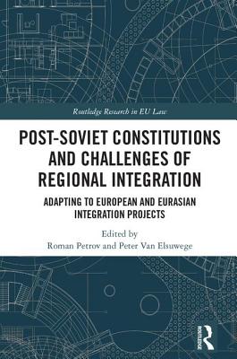 Post-Soviet Constitutions and Challenges of Regional Integration: Adapting to European and Eurasian integration projects - Petrov, Roman (Editor), and Van Elsuwege, Peter (Editor)