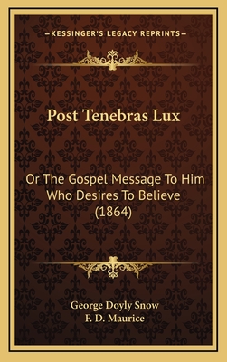 Post Tenebras Lux: Or the Gospel Message to Him Who Desires to Believe (1864) - Snow, George Doyly, and Maurice, F D (Introduction by)