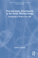 Post-traumatic Attachments to the Eerily Moving Image: Something to Watch Over Me